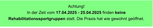 Achtung! In der Zeit vom 17.04.2025 - 25.04.2025 finden keine Rehabilitationssportgruppen statt. Die Praxis hat wie gewohnt geöffnet.